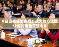 《征途技能加點提升戰力的方法圖：讓你的角色更強大》