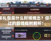 CF周年禮包是什么時候推出？你不可錯過的超值福利解析！