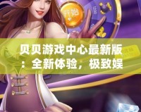 貝貝游戲中心最新版：全新體驗，極致娛樂，盡在掌中！