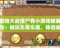 植物大戰僵尸有小游戲破解版：暢玩無限樂趣，體驗極致刺激！