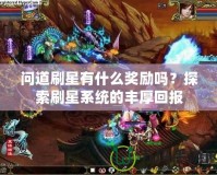 問道刷星有什么獎勵嗎？探索刷星系統的豐厚回報