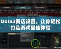 Dota2商店設置，讓你輕松打造游戲最佳體驗