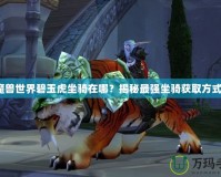 魔獸世界碧玉虎坐騎在哪？揭秘最強坐騎獲取方式！