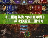 《三國群英傳7單機版手游》——一款讓你重溫三國傳奇的經典之作