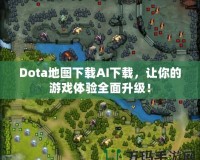 Dota地圖下載AI下載，讓你的游戲體驗(yàn)全面升級(jí)！