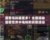 魔獸毛料哪里多？全面揭秘魔獸世界中毛料的獲取途徑！