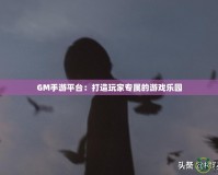 GM手游平臺：打造玩家專屬的游戲樂園