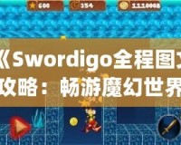 《Swordigo全程圖文攻略：暢游魔幻世界，輕松征服挑戰》