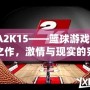 NBA2K15——籃球游戲的巔峰之作，激情與現實的完美結合