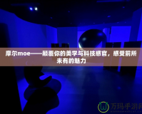 摩爾moe——顛覆你的美學與科技感官，感受前所未有的魅力