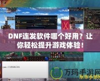 DNF連發(fā)軟件哪個(gè)好用？讓你輕松提升游戲體驗(yàn)！