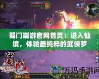 蜀門端游官網首頁：進入仙境，體驗最純粹的武俠夢