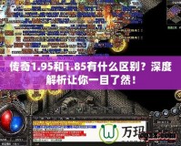 傳奇1.95和1.85有什么區別？深度解析讓你一目了然！