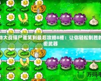 植物大戰僵尸誰笑到最后攻略8槽：讓你輕松制勝的秘密武器