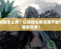 DNF模擬器怎么用？讓你輕松體驗地下城與勇士的精彩世界！