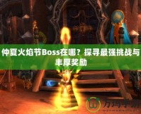 仲夏火焰節Boss在哪？探尋最強挑戰與豐厚獎勵