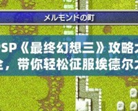 PSP《最終幻想三》攻略大全，帶你輕松征服埃德爾大陸！