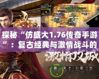 探秘“仿盛大1.76傳奇手游”：復古經典與激情戰斗的完美融合