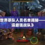 《魔獸世界茶隊人員名單揭秘——如何打造最強戰隊》