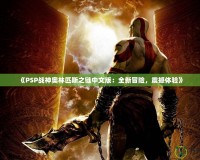 《PSP戰(zhàn)神奧林匹斯之鏈中文版：全新冒險(xiǎn)，震撼體驗(yàn)》