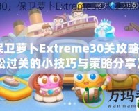 《保衛蘿卜Extreme30關攻略：輕松過關的小技巧與策略分享》