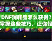 DNF消耗品怎么獲得？掌握這些技巧，讓你輕松收集豐富資源！