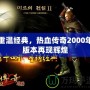 重溫經典，熱血傳奇2000年版本再現輝煌