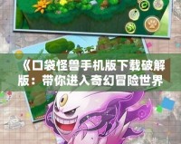 《口袋怪獸手機版下載破解版：帶你進入奇幻冒險世界》