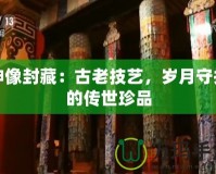 神像封藏：古老技藝，歲月守護的傳世珍品