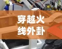 穿越火線外卦大全不封號安卓軟件，讓你游戲之路暢通無阻