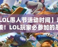 【LOL愚人節活動時間】歡樂來襲！LOL玩家必參加的愚人節狂歡活動！