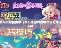 彩虹島靈寵技能學什么？讓你的寵物在冒險中無往不利！