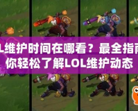 LOL維護時間在哪看？最全指南帶你輕松了解LOL維護動態