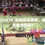 NBALive19_引爆籃球激情，體驗真實賽場風采！