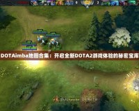 DOTAimba地圖合集：開啟全新DOTA2游戲體驗的秘密寶庫