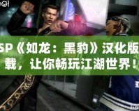 PSP《如龍：黑豹》漢化版下載，讓你暢玩江湖世界！