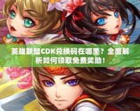 英雄聯盟CDK兌換碼在哪里？全面解析如何領取免費獎勵！