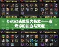 Dota2頭像冒火特效——點燃你的熱血與榮耀