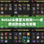 Dota2頭像冒火特效——點燃你的熱血與榮耀