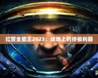 紅警全能王2023：戰場上的終極利器