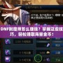 DNF附魔師怎么賺錢？掌握這些技巧，輕松賺取海量金幣！