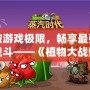 打破游戲極限，暢享最強植物戰斗——《植物大戰僵尸2》滿五階存檔帶你體驗最強陣容！