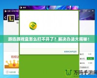 游迅游戲盒怎么打不開了？解決辦法大揭秘！