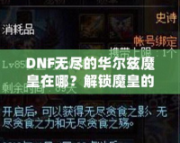 DNF無盡的華爾茲魔皇在哪？解鎖魔皇的秘密與攻略！