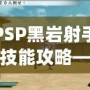 PSP黑巖射手技能攻略——打造最強射手，輕松掌控戰局