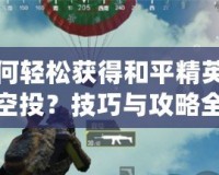 如何輕松獲得和平精英錦鯉空投？技巧與攻略全解析！