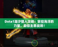 Dota1潮汐獵人攻略：掌控海洋的力量，助你主宰戰場！