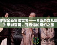 體驗全新冒險世界——《西游女兒國》手游官網，開啟你的奇幻之旅