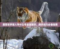 魔獸世界獵人學什么專業技能好，提升戰力必備指南