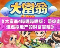 《大富翁4嗶哩嗶哩版：帶你走進虛擬地產的財富冒險》